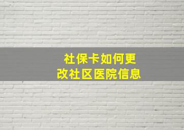 社保卡如何更改社区医院信息