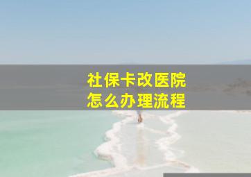 社保卡改医院怎么办理流程