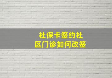 社保卡签约社区门诊如何改签