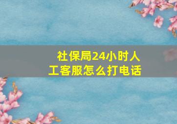 社保局24小时人工客服怎么打电话