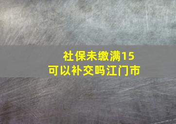 社保未缴满15可以补交吗江门市