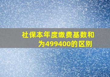 社保本年度缴费基数和为499400的区别