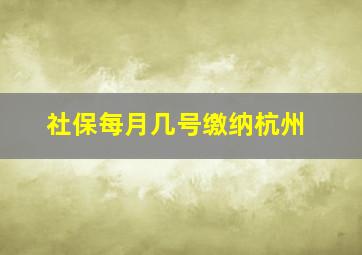 社保每月几号缴纳杭州