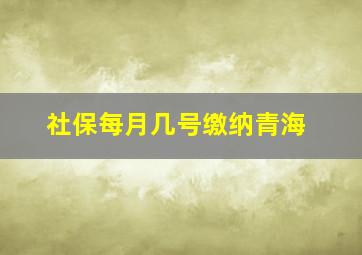 社保每月几号缴纳青海