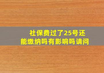 社保费过了25号还能缴纳吗有影响吗请问