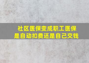 社区医保变成职工医保是自动扣费还是自己交钱