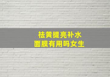 祛黄提亮补水面膜有用吗女生