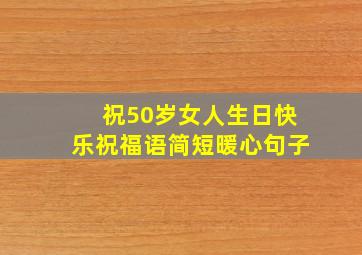 祝50岁女人生日快乐祝福语简短暖心句子