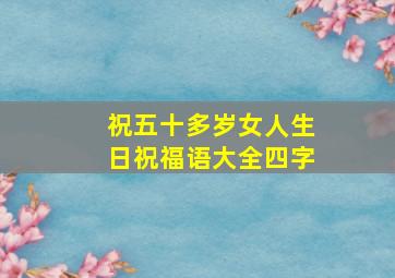 祝五十多岁女人生日祝福语大全四字