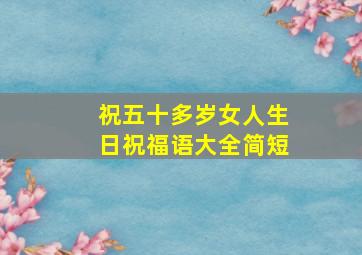 祝五十多岁女人生日祝福语大全简短