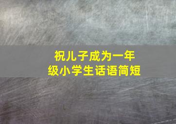 祝儿子成为一年级小学生话语简短