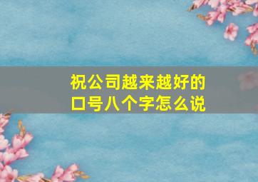 祝公司越来越好的口号八个字怎么说