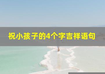 祝小孩子的4个字吉祥语句