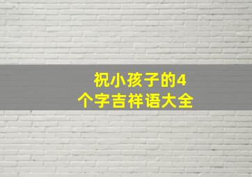 祝小孩子的4个字吉祥语大全