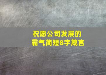 祝愿公司发展的霸气简短8字箴言