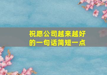 祝愿公司越来越好的一句话简短一点