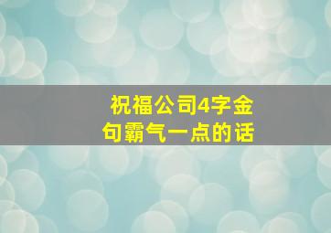 祝福公司4字金句霸气一点的话