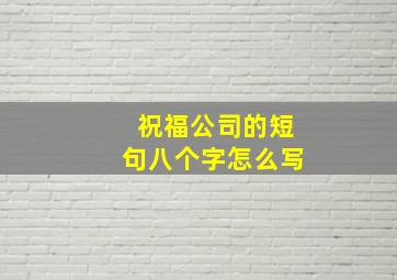 祝福公司的短句八个字怎么写