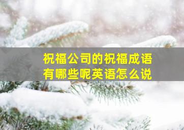 祝福公司的祝福成语有哪些呢英语怎么说