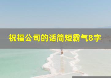 祝福公司的话简短霸气8字