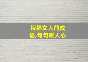 祝福女人的成语,句句暖人心