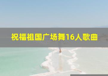 祝福祖国广场舞16人歌曲