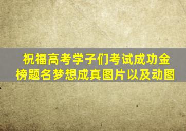 祝福高考学子们考试成功金榜题名梦想成真图片以及动图