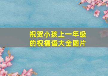 祝贺小孩上一年级的祝福语大全图片