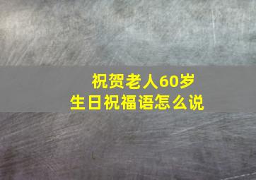 祝贺老人60岁生日祝福语怎么说