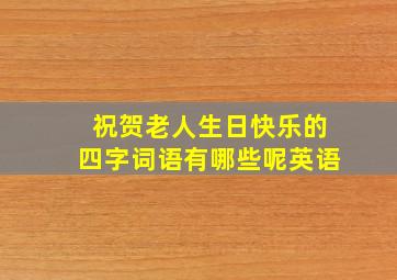 祝贺老人生日快乐的四字词语有哪些呢英语