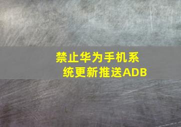 禁止华为手机系统更新推送ADB