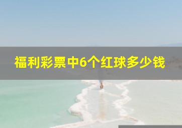 福利彩票中6个红球多少钱