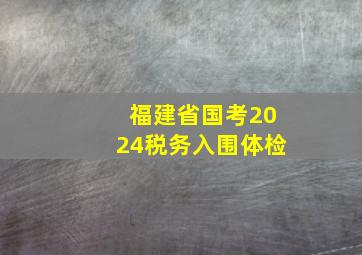 福建省国考2024税务入围体检