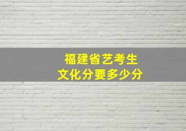 福建省艺考生文化分要多少分