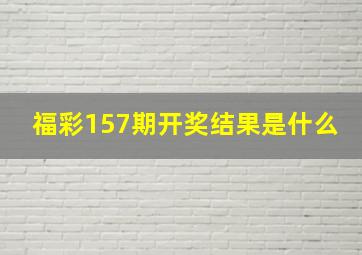 福彩157期开奖结果是什么