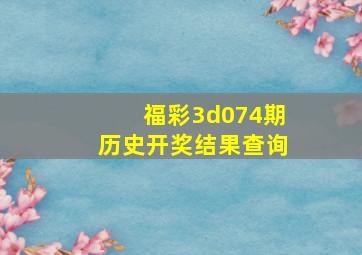 福彩3d074期历史开奖结果查询