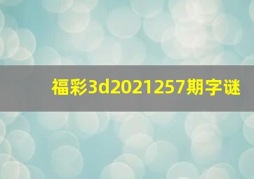 福彩3d2021257期字谜