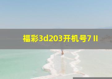 福彩3d203开机号7Ⅱ