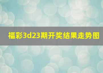 福彩3d23期开奖结果走势图