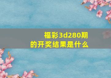 福彩3d280期的开奖结果是什么