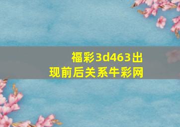 福彩3d463出现前后关系牛彩网