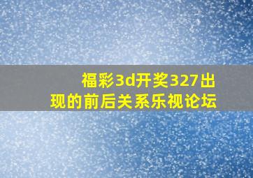 福彩3d开奖327出现的前后关系乐视论坛