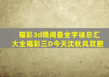 福彩3d晚间最全字谜总汇大全福彩三D今天沈秋风双胆