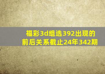 福彩3d组选392出现的前后关系截止24年342期