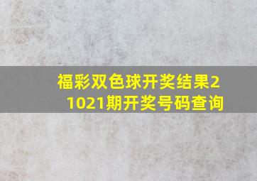 福彩双色球开奖结果21021期开奖号码查询