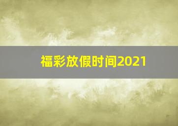 福彩放假时间2021