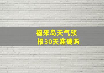 福来岛天气预报30天准确吗