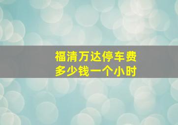 福清万达停车费多少钱一个小时