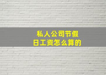 私人公司节假日工资怎么算的