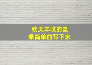 秋天丰收的景象简单的写下来